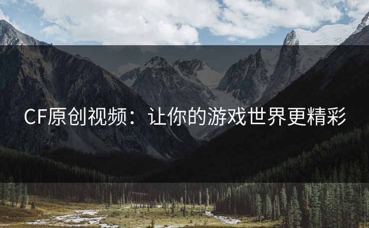 CF原创视频:让你的游戏世界更精彩 CF原创视频:让你的游戏世界更精彩
