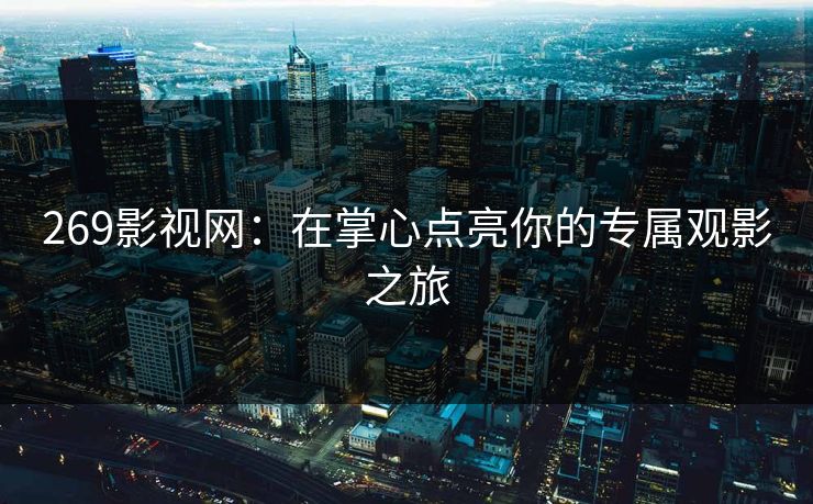 269影视网：在掌心点亮你的专属观影之旅