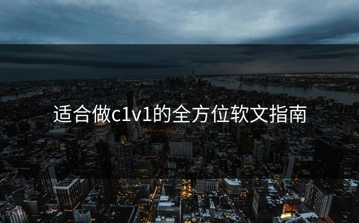 适合做c1v1的全方位软文指南