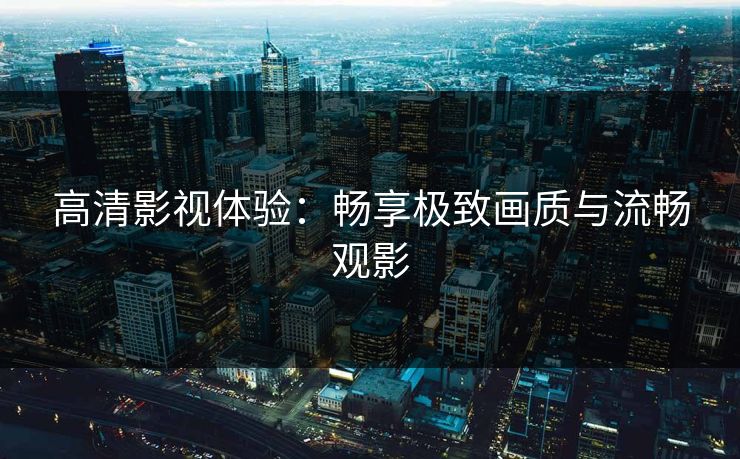 高清影视体验：畅享极致画质与流畅观影