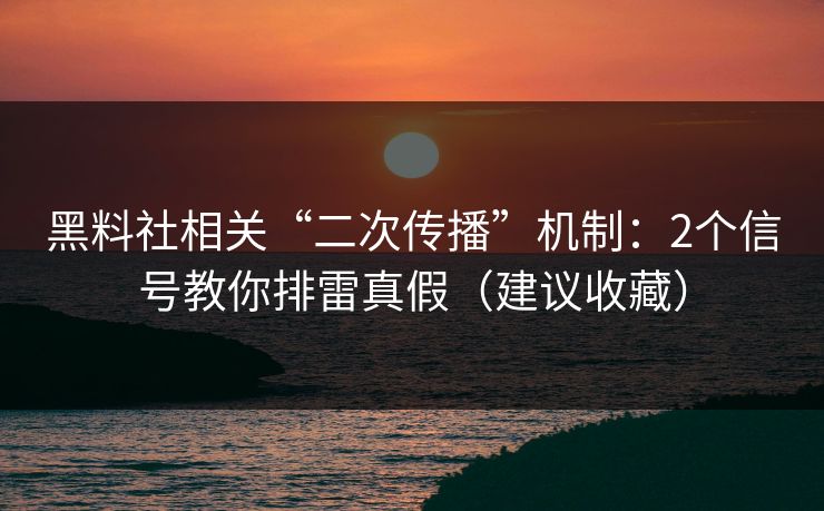 黑料社相关“二次传播”机制：2个信号教你排雷真假（建议收藏）