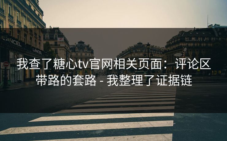 我查了糖心tv官网相关页面：评论区带路的套路 - 我整理了证据链