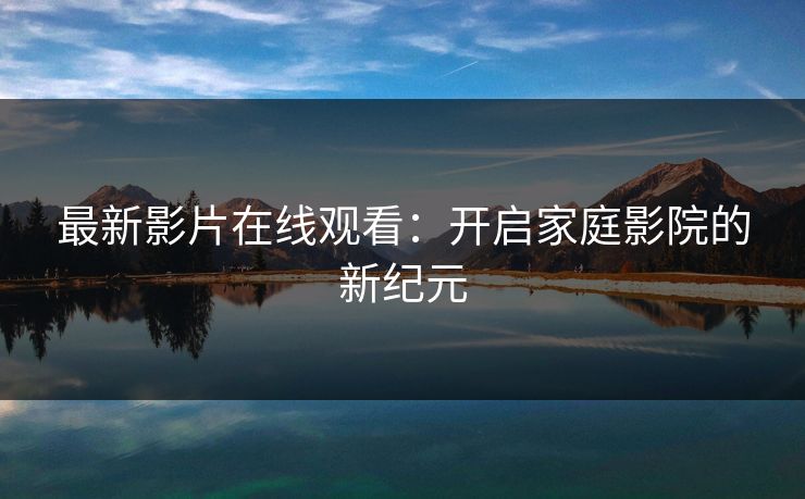 最新影片在线观看：开启家庭影院的新纪元