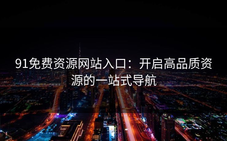 91免费资源网站入口：开启高品质资源的一站式导航