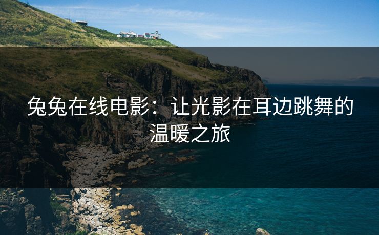 兔兔在线电影：让光影在耳边跳舞的温暖之旅