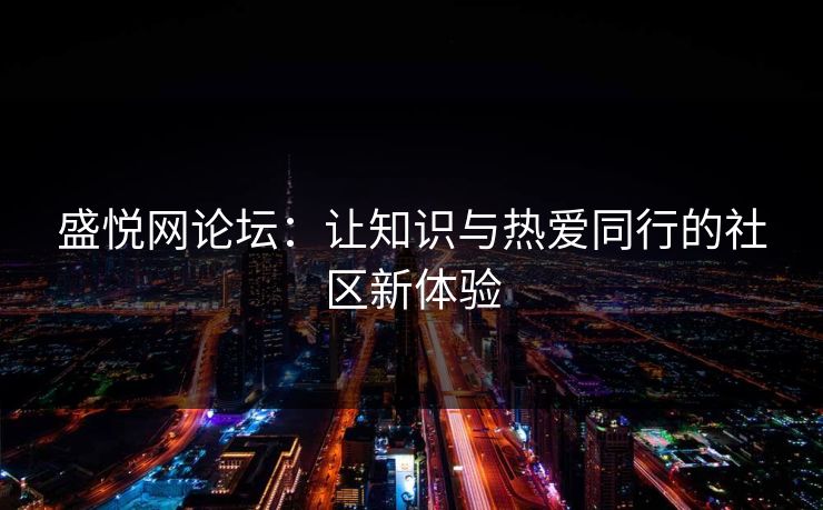 盛悦网论坛：让知识与热爱同行的社区新体验