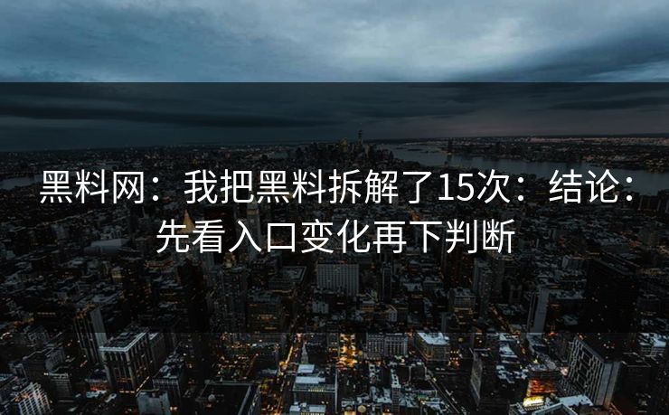 黑料网：我把黑料拆解了15次：结论：先看入口变化再下判断